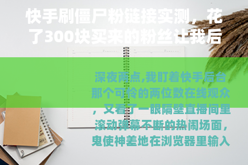 快手刷僵尸粉链接实测，花了300块买来的粉丝让我后悔了三天
