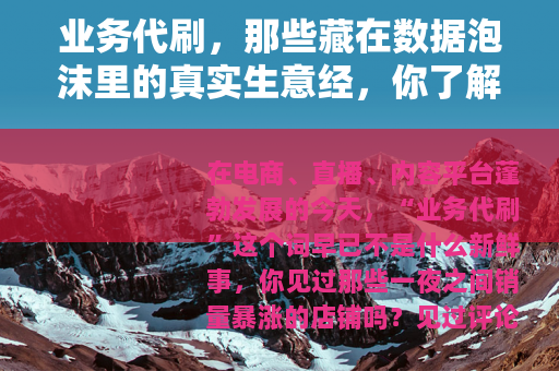 业务代刷，那些藏在数据泡沫里的真实生意经，你了解多少？