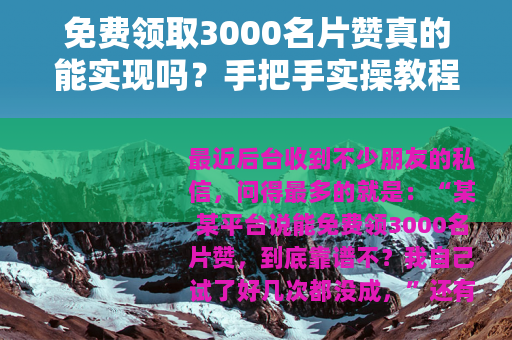 免费领取3000名片赞真的能实现吗?手把手实操教程与关键细节 免费领取3000名片赞真的能实现吗?手把手实操教程与关键细节