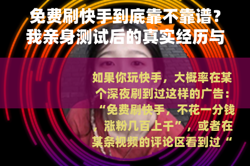 免费刷快手到底靠不靠谱？我亲身测试后的真实经历与深度分析