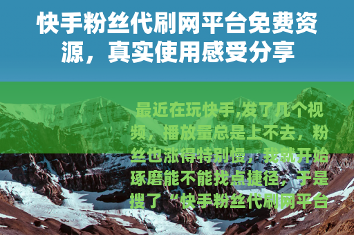 快手粉丝代刷网平台免费资源，真实使用感受分享
