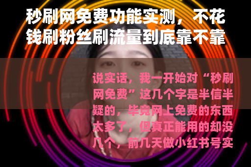 秒刷网免费功能实测，不花钱刷粉丝刷流量到底靠不靠谱
