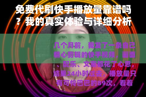 免费代刷快手播放量靠谱吗？我的真实体验与详细分析