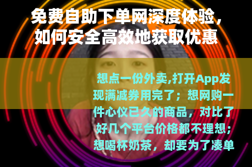 免费自助下单网深度体验，如何安全高效地获取优惠