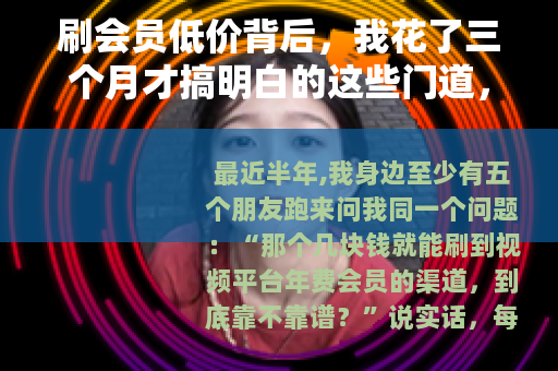 刷会员低价背后，我花了三个月才搞明白的这些门道，劝你慎重
