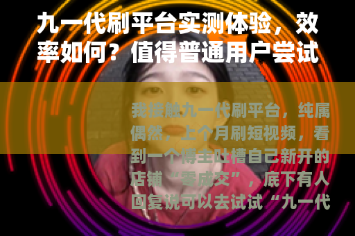 九一代刷平台实测体验，效率如何？值得普通用户尝试吗？