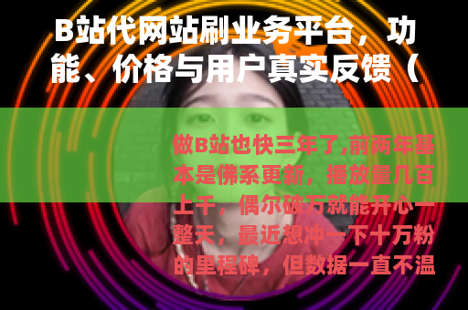 B站代网站刷业务平台，功能、价格与用户真实反馈（23字）