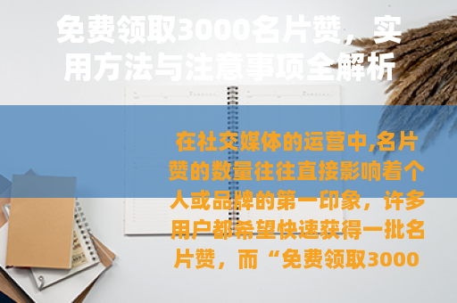免费领取3000名片赞,实用方法与注意事项全解析 免费领取3000名片赞,实用方法与注意事项全解析