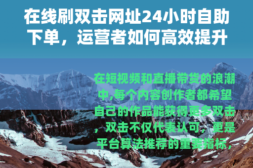 在线刷双击网址24小时自助下单，运营者如何高效提升互动数据
