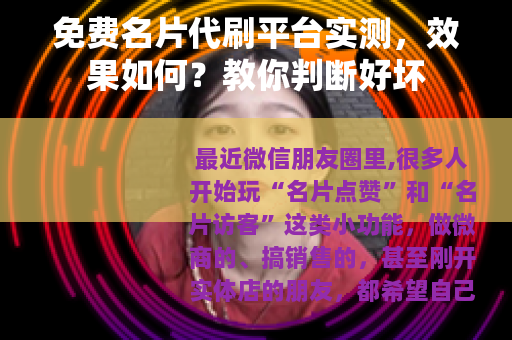 免费名片代刷平台实测，效果如何？教你判断好坏
