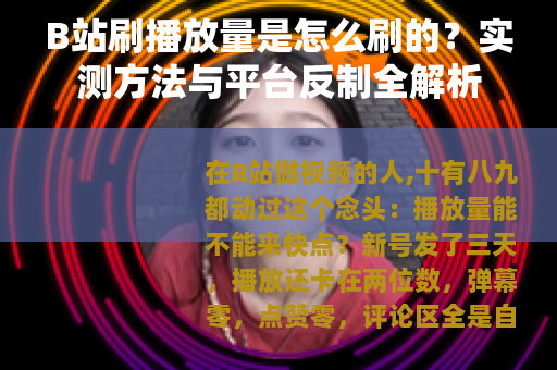 B站刷播放量是怎么刷的？实测方法与平台反制全解析