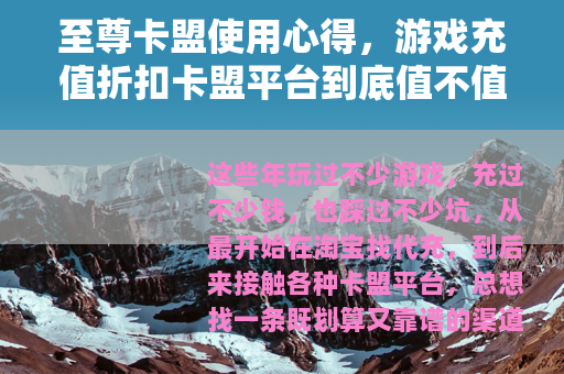 至尊卡盟使用心得，游戏充值折扣卡盟平台到底值不值得入手