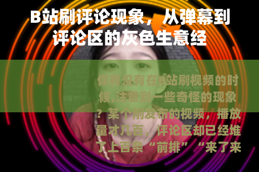 B站刷评论现象，从弹幕到评论区的灰色生意经