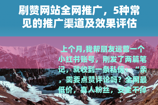 刷赞网站全网推广，5种常见的推广渠道及效果评估