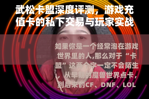 武松卡盟深度评测，游戏充值卡的私下交易与玩家实战经验分享