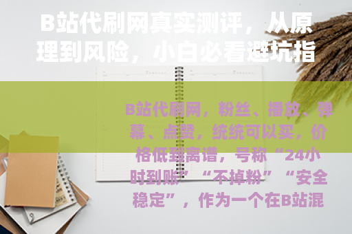 B站代刷网真实测评，从原理到风险，小白必看避坑指南