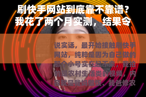 刷快手网站到底靠不靠谱？我花了两个月实测，结果令人意外