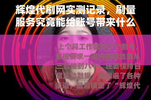 辉煌代刷网实测记录，刷量服务究竟能给账号带来什么？