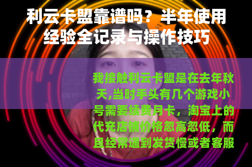 利云卡盟靠谱吗？半年使用经验全记录与操作技巧
