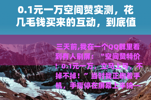 0.1元一万空间赞实测，花几毛钱买来的互动，到底值不值得？