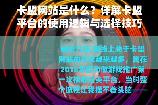 卡盟网站是什么？详解卡盟平台的使用逻辑与选择技巧