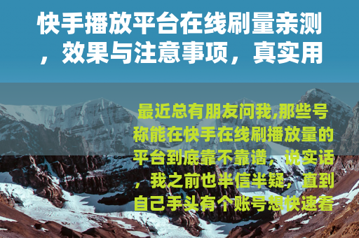 快手播放平台在线刷量亲测，效果与注意事项，真实用户来聊聊