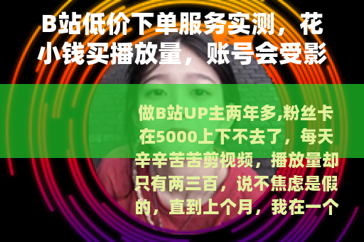 B站低价下单服务实测，花小钱买播放量，账号会受影响吗？