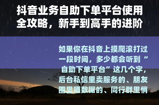 抖音业务自助下单平台使用全攻略，新手到高手的进阶之路
