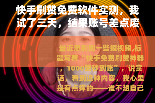快手刷赞免费软件实测，我试了三天，结果账号差点废了