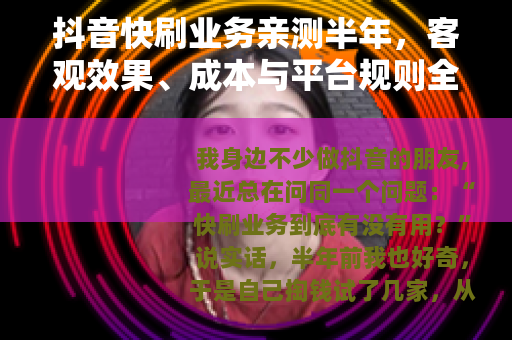 抖音快刷业务亲测半年，客观效果、成本与平台规则全解析
