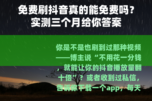 免费刷抖音真的能免费吗？实测三个月给你答案
