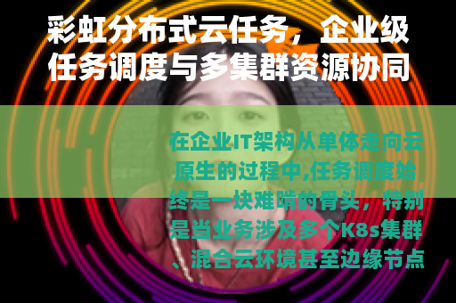彩虹分布式云任务，企业级任务调度与多集群资源协同实战解析