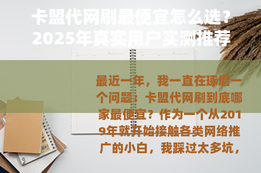 卡盟代网刷最便宜怎么选？2025年真实用户实测推荐与避坑指南