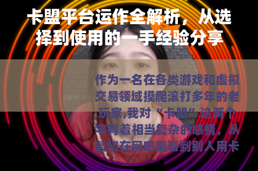 卡盟平台运作全解析，从选择到使用的一手经验分享