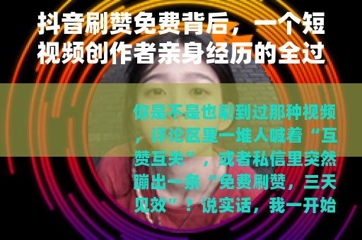 抖音刷赞免费背后，一个短视频创作者亲身经历的全过程记录