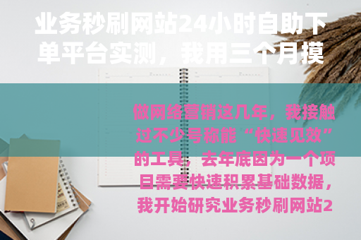 业务秒刷网站24小时自助下单平台实测，我用三个月摸清了这些门道