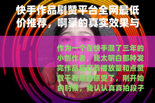 快手作品刷赞平台全网最低价推荐，啊豪的真实效果与使用体验分享