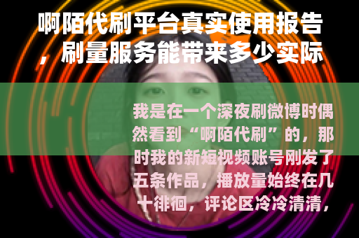 啊陌代刷平台真实使用报告，刷量服务能带来多少实际价值？