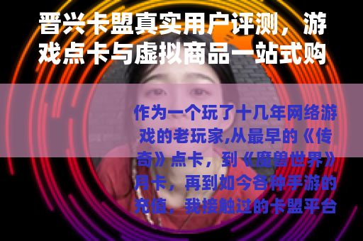 晋兴卡盟真实用户评测，游戏点卡与虚拟商品一站式购物体验