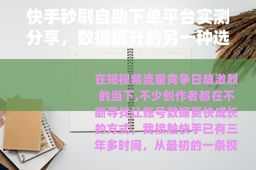 快手秒刷自助下单平台实测分享，数据提升的另一种选择与使用心得