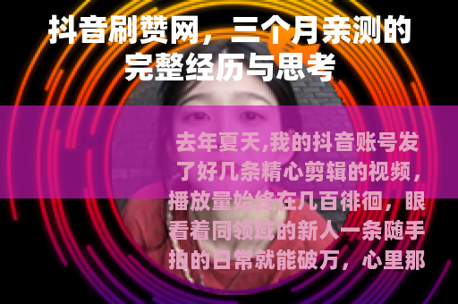 抖音刷赞网，三个月亲测的完整经历与思考