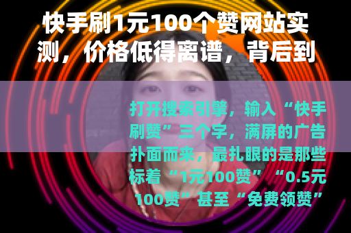快手刷1元100个赞网站实测，价格低得离谱，背后到底藏着什么？