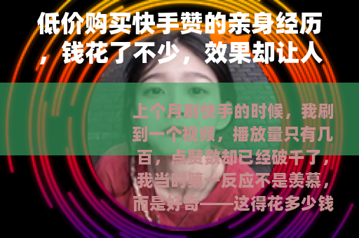 低价购买快手赞的亲身经历，钱花了不少，效果却让人失望