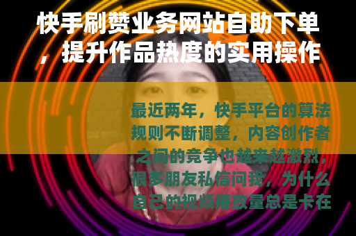 快手刷赞业务网站自助下单，提升作品热度的实用操作指南与经验分享