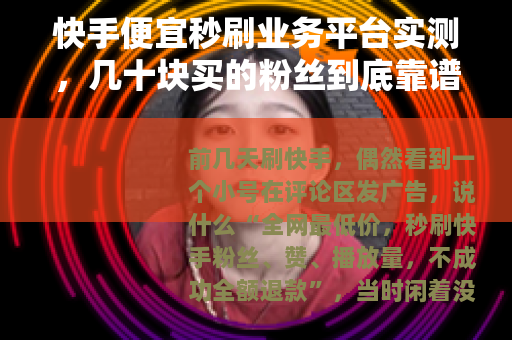 快手便宜秒刷业务平台实测，几十块买的粉丝到底靠谱吗？