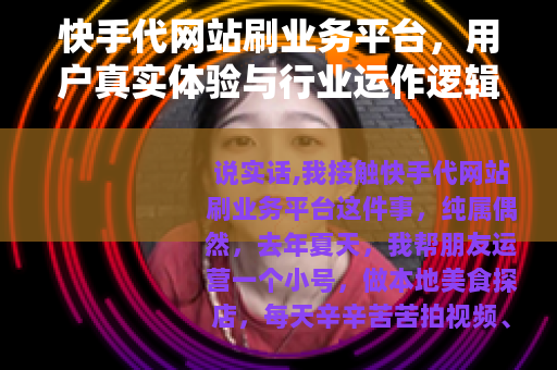 快手代网站刷业务平台，用户真实体验与行业运作逻辑分析（28字）