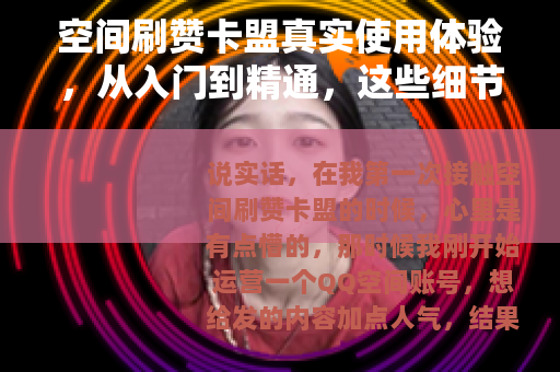 空间刷赞卡盟真实使用体验，从入门到精通，这些细节你必须知道