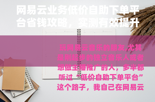 网易云业务低价自助下单平台省钱攻略，实测有效提升作品热度