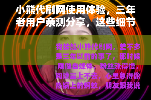 小熊代刷网使用体验，三年老用户亲测分享，这些细节值得留意