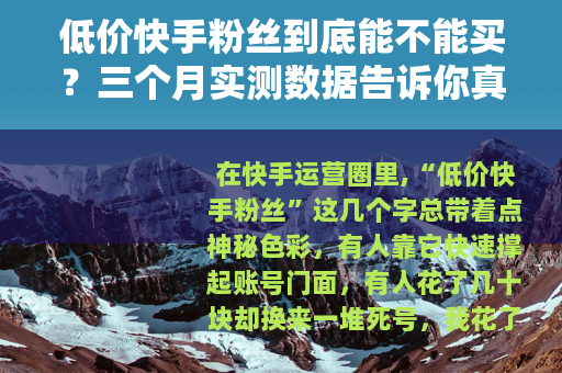 低价快手粉丝到底能不能买？三个月实测数据告诉你真实效果